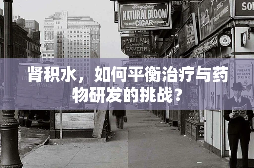肾积水，如何平衡治疗与药物研发的挑战？