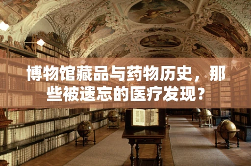 博物馆藏品与药物历史，那些被遗忘的医疗发现？