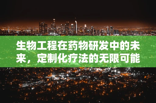 生物工程在药物研发中的未来，定制化疗法的无限可能？