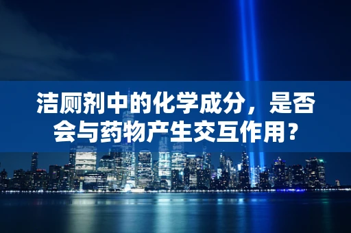 洁厕剂中的化学成分，是否会与药物产生交互作用？