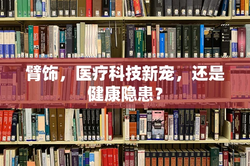 臂饰，医疗科技新宠，还是健康隐患？