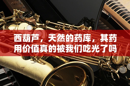 西葫芦，天然的药库，其药用价值真的被我们吃光了吗？