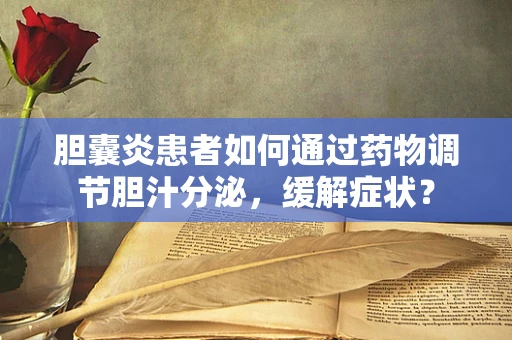 胆囊炎患者如何通过药物调节胆汁分泌，缓解症状？