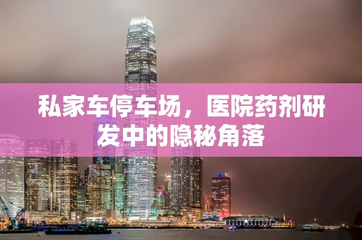 私家车停车场，医院药剂研发中的隐秘角落