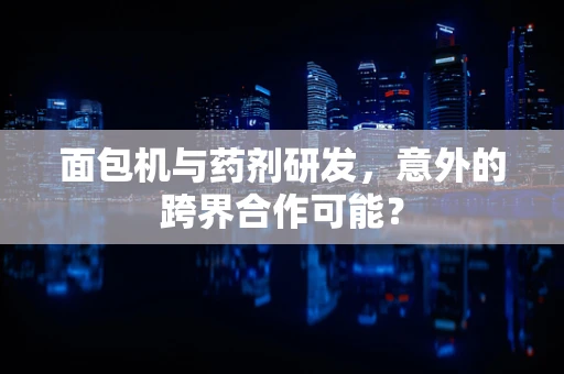 面包机与药剂研发，意外的跨界合作可能？
