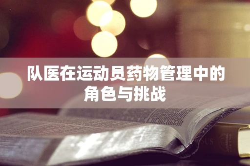 队医在运动员药物管理中的角色与挑战