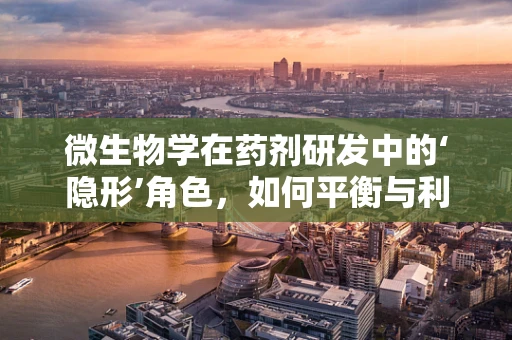 微生物学在药剂研发中的‘隐形’角色，如何平衡与利用？