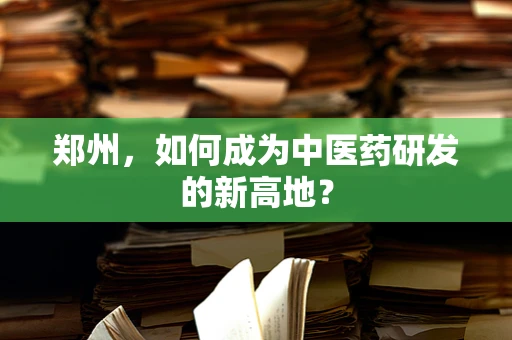 郑州，如何成为中医药研发的新高地？