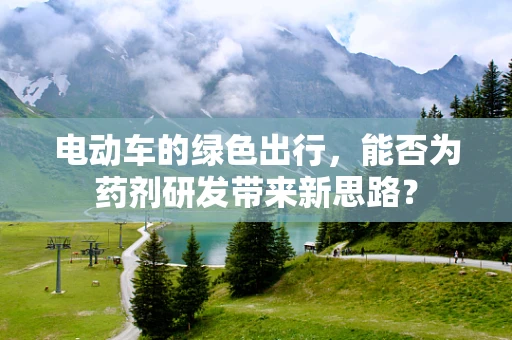 电动车的绿色出行，能否为药剂研发带来新思路？
