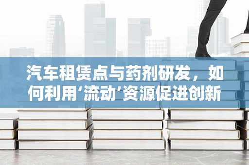 汽车租赁点与药剂研发，如何利用‘流动’资源促进创新？