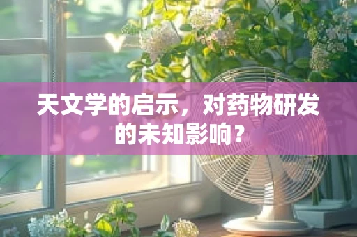 天文学的启示，对药物研发的未知影响？