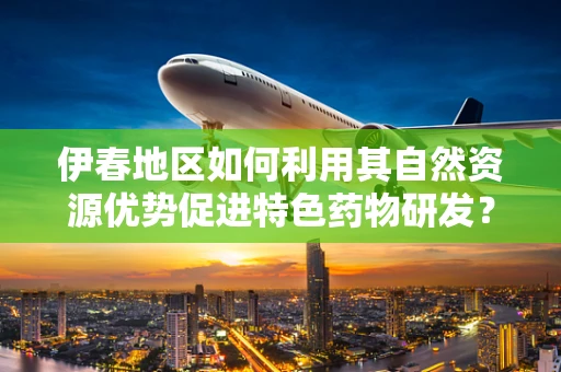 伊春地区如何利用其自然资源优势促进特色药物研发？