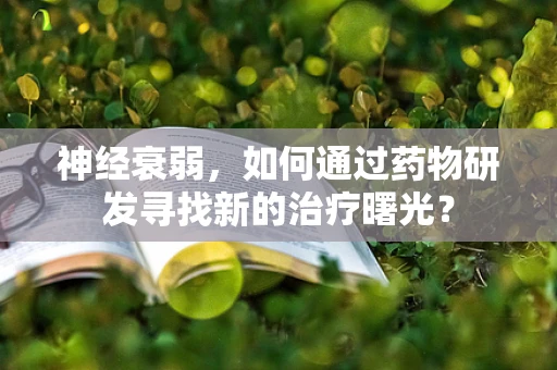 神经衰弱，如何通过药物研发寻找新的治疗曙光？