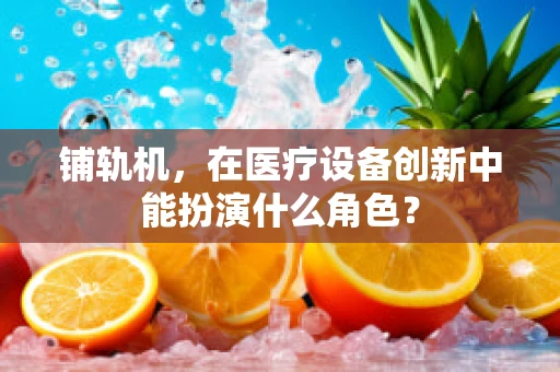 铺轨机，在医疗设备创新中能扮演什么角色？