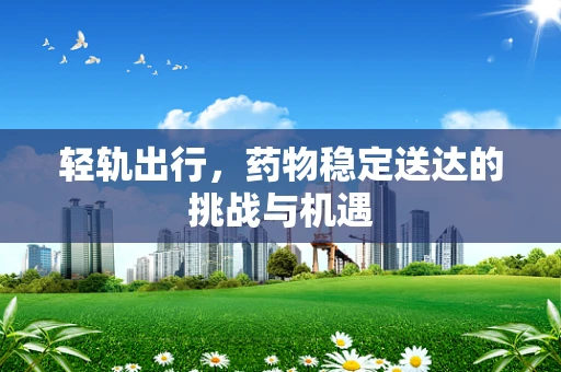 轻轨出行，药物稳定送达的挑战与机遇