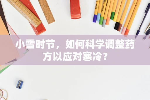 小雪时节，如何科学调整药方以应对寒冷？