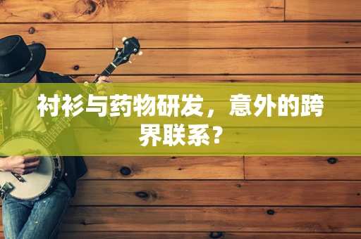 衬衫与药物研发，意外的跨界联系？
