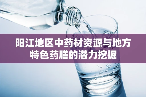 阳江地区中药材资源与地方特色药膳的潜力挖掘