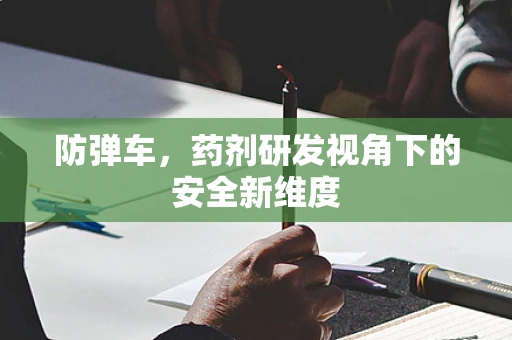 防弹车，药剂研发视角下的安全新维度
