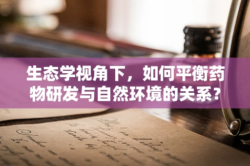 生态学视角下，如何平衡药物研发与自然环境的关系？