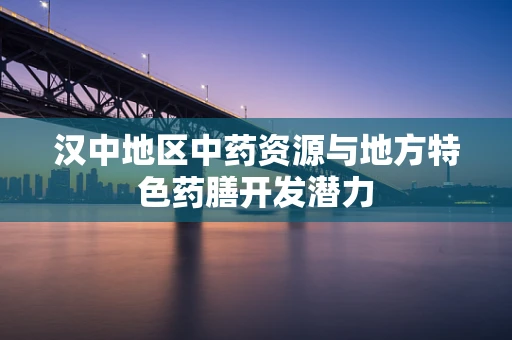 汉中地区中药资源与地方特色药膳开发潜力