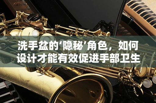 洗手盆的‘隐秘’角色，如何设计才能有效促进手部卫生？