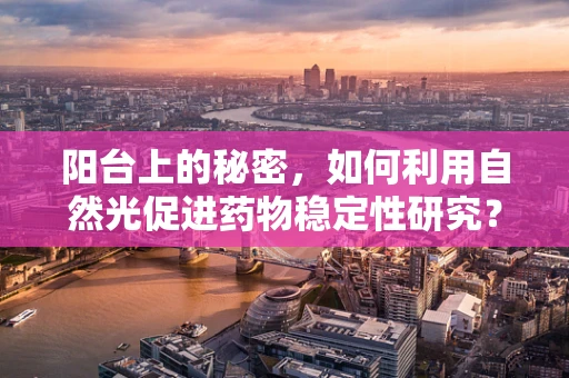 阳台上的秘密，如何利用自然光促进药物稳定性研究？