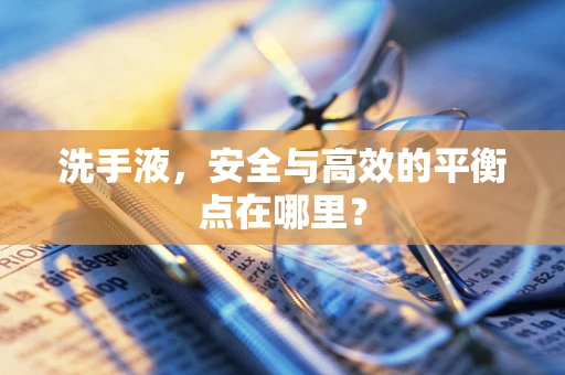 洗手液，安全与高效的平衡点在哪里？