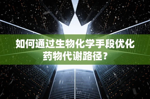 如何通过生物化学手段优化药物代谢路径？