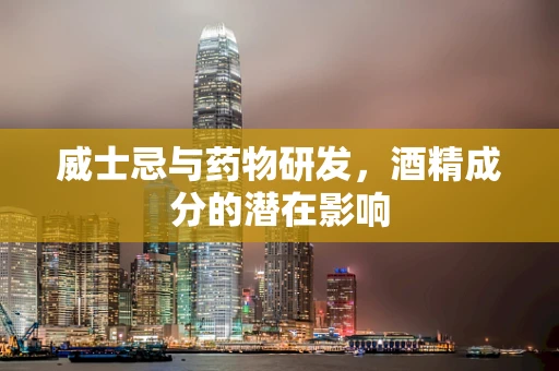 威士忌与药物研发，酒精成分的潜在影响