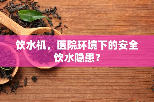饮水机，医院环境下的安全饮水隐患？
