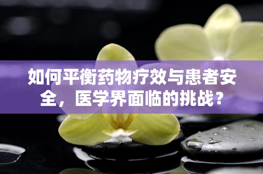 如何平衡药物疗效与患者安全，医学界面临的挑战？