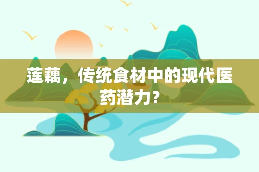 莲藕，传统食材中的现代医药潜力？