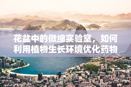 花盆中的微缩实验室，如何利用植物生长环境优化药物研发？