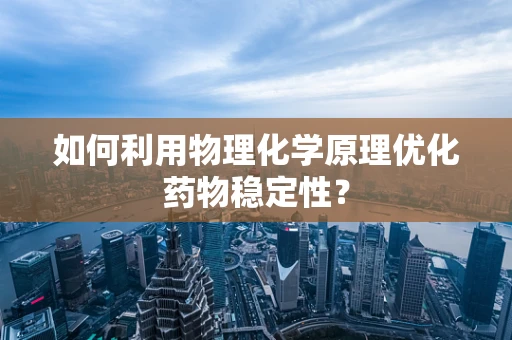 如何利用物理化学原理优化药物稳定性？