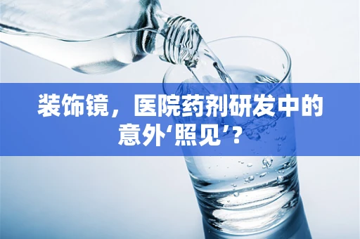 装饰镜，医院药剂研发中的意外‘照见’？