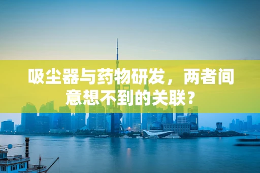 吸尘器与药物研发，两者间意想不到的关联？