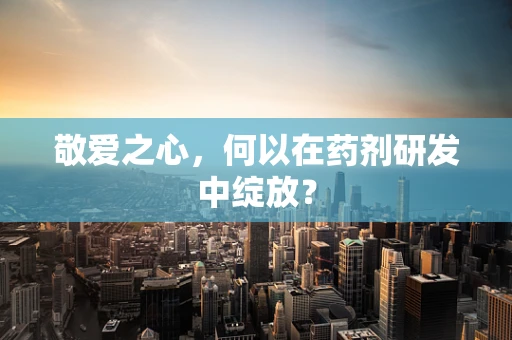 敬爱之心，何以在药剂研发中绽放？