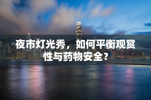 夜市灯光秀，如何平衡观赏性与药物安全？