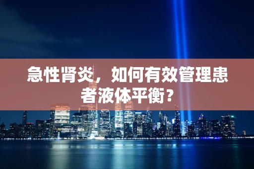 急性肾炎，如何有效管理患者液体平衡？