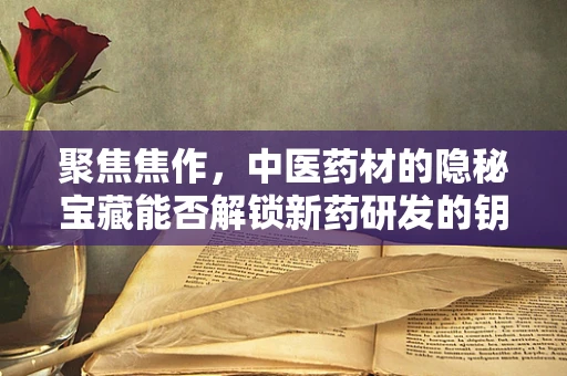 聚焦焦作，中医药材的隐秘宝藏能否解锁新药研发的钥匙？