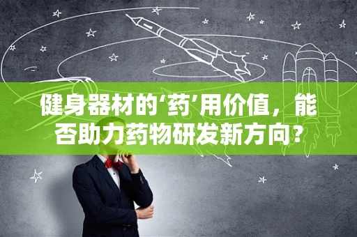 健身器材的‘药’用价值，能否助力药物研发新方向？