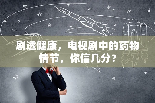 剧透健康，电视剧中的药物情节，你信几分？