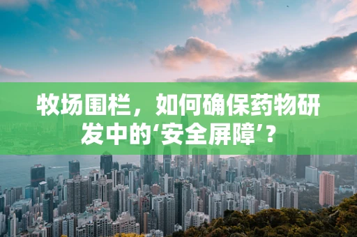 牧场围栏，如何确保药物研发中的‘安全屏障’？