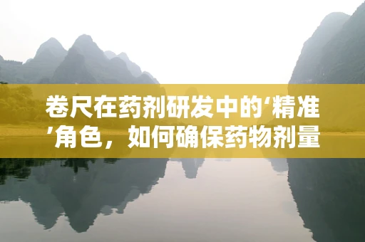 卷尺在药剂研发中的‘精准’角色，如何确保药物剂量的精确测量？