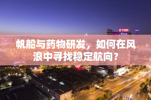 帆船与药物研发，如何在风浪中寻找稳定航向？