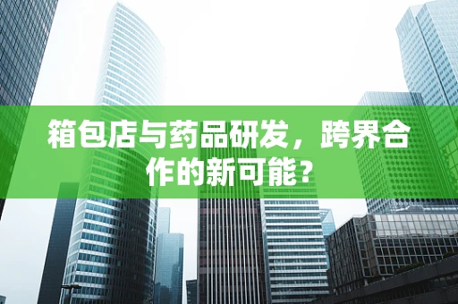 箱包店与药品研发，跨界合作的新可能？