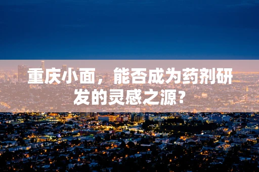 重庆小面，能否成为药剂研发的灵感之源？