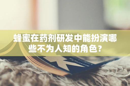 蜂蜜在药剂研发中能扮演哪些不为人知的角色？