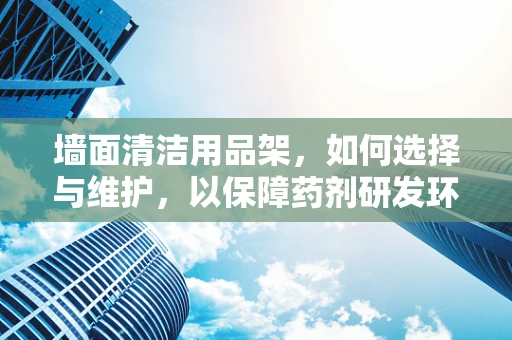 墙面清洁用品架，如何选择与维护，以保障药剂研发环境的洁净？